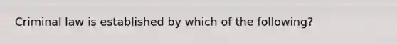 Criminal law is established by which of the following?