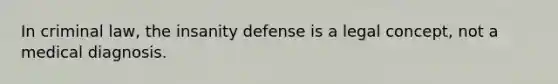 In criminal law, the insanity defense is a legal concept, not a medical diagnosis.