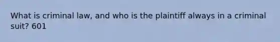 What is criminal law, and who is the plaintiff always in a criminal suit? 601