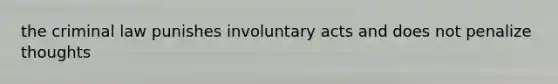 the criminal law punishes involuntary acts and does not penalize thoughts