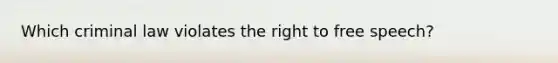 Which criminal law violates the right to free speech?