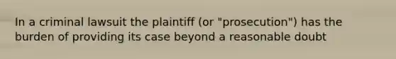 In a criminal lawsuit the plaintiff (or "prosecution") has the burden of providing its case beyond a reasonable doubt