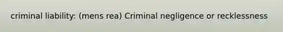 criminal liability: (mens rea) Criminal negligence or recklessness