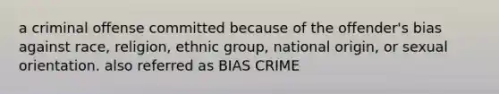 a criminal offense committed because of the offender's bias against race, religion, ethnic group, national origin, or sexual orientation. also referred as BIAS CRIME