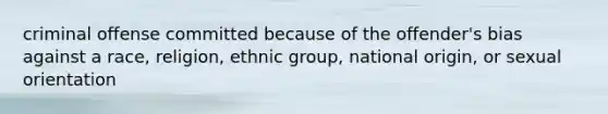 criminal offense committed because of the offender's bias against a race, religion, ethnic group, national origin, or sexual orientation