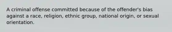 A criminal offense committed because of the offender's bias against a race, religion, ethnic group, national origin, or sexual orientation.