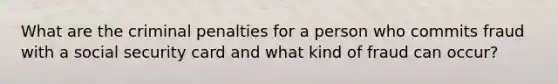 What are the criminal penalties for a person who commits fraud with a social security card and what kind of fraud can occur?