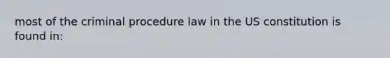 most of the criminal procedure law in the US constitution is found in: