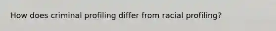 How does criminal profiling differ from racial profiling?