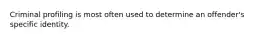 Criminal profiling is most often used to determine an offender's specific identity.