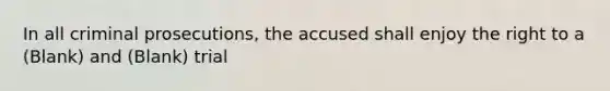 In all criminal prosecutions, the accused shall enjoy the right to a (Blank) and (Blank) trial