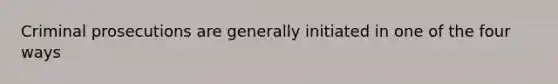 Criminal prosecutions are generally initiated in one of the four ways