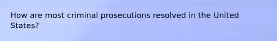 How are most criminal prosecutions resolved in the United States?