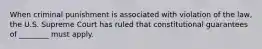 When criminal punishment is associated with violation of the law, the U.S. Supreme Court has ruled that constitutional guarantees of ________ must apply.