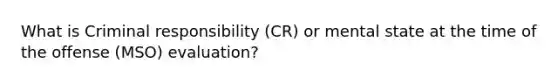 What is Criminal responsibility (CR) or mental state at the time of the offense (MSO) evaluation?