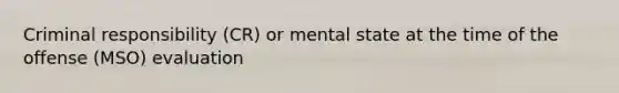 Criminal responsibility (CR) or mental state at the time of the offense (MSO) evaluation