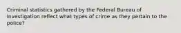 Criminal statistics gathered by the Federal Bureau of Investigation reflect what types of crime as they pertain to the police?