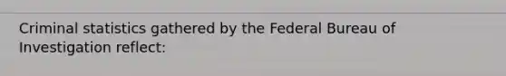 Criminal statistics gathered by the Federal Bureau of Investigation reflect: