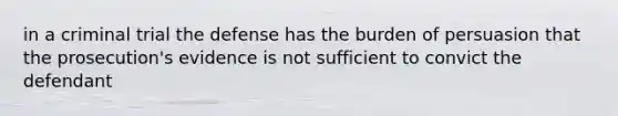 in a criminal trial the defense has the burden of persuasion that the prosecution's evidence is not sufficient to convict the defendant