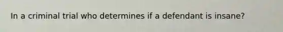 In a criminal trial who determines if a defendant is insane?