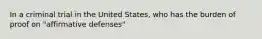 In a criminal trial in the United States, who has the burden of proof on "affirmative defenses"