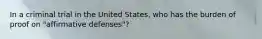 In a criminal trial in the United States, who has the burden of proof on "affirmative defenses"?