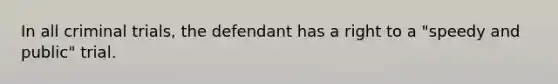 In all criminal trials, the defendant has a right to a "speedy and public" trial.