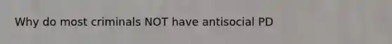 Why do most criminals NOT have antisocial PD