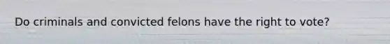 Do criminals and convicted felons have the right to vote?