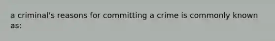 a criminal's reasons for committing a crime is commonly known as: