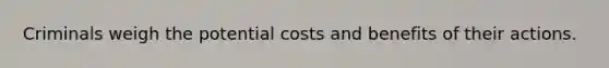 Criminals weigh the potential costs and benefits of their actions.