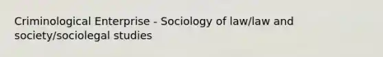 Criminological Enterprise - Sociology of law/law and society/sociolegal studies