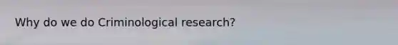 Why do we do Criminological research?