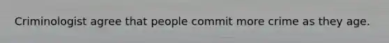 Criminologist agree that people commit more crime as they age.