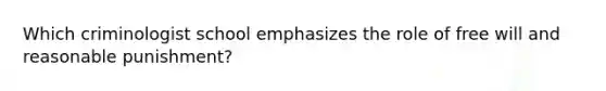 Which criminologist school emphasizes the role of free will and reasonable punishment?