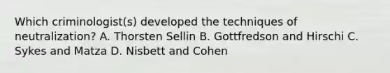 Which criminologist(s) developed the techniques of neutralization? A. Thorsten Sellin B. Gottfredson and Hirschi C. Sykes and Matza D. Nisbett and Cohen