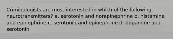 Criminologists are most interested in which of the following neurotransmitters? a. serotonin and norepinephrine b. histamine and epinephrine c. serotonin and epinephrine d. dopamine and serotonin