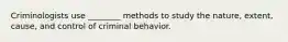 Criminologists use ________ methods to study the nature, extent, cause, and control of criminal behavior.​