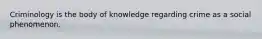 Criminology is the body of knowledge regarding crime as a social phenomenon.