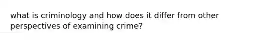 what is criminology and how does it differ from other perspectives of examining crime?