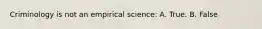 Criminology is not an empirical science: A. True. B. False