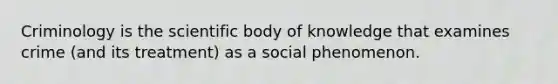 Criminology is the scientific body of knowledge that examines crime (and its treatment) as a social phenomenon.