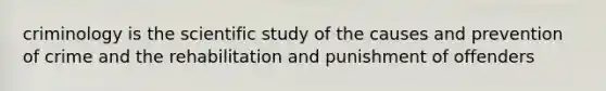 criminology is the scientific study of the causes and prevention of crime and the rehabilitation and punishment of offenders