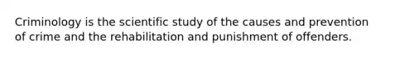 Criminology is the scientific study of the causes and prevention of crime and the rehabilitation and punishment of offenders.