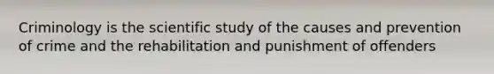 Criminology is the scientific study of the causes and prevention of crime and the rehabilitation and punishment of offenders