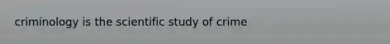 criminology is the scientific study of crime