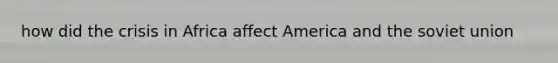 how did the crisis in Africa affect America and the soviet union