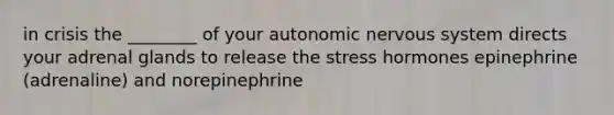 in crisis the ________ of your autonomic nervous system directs your adrenal glands to release the stress hormones epinephrine (adrenaline) and norepinephrine