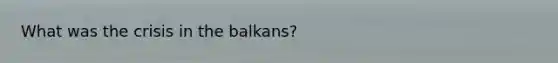 What was the crisis in the balkans?