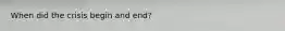 When did the crisis begin and end?